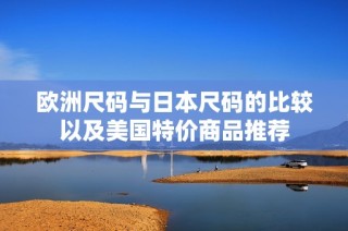 欧洲尺码与日本尺码的比较以及美国特价商品推荐