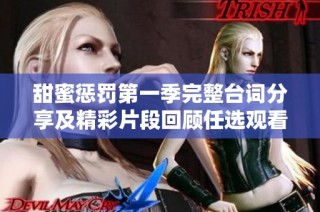 甜蜜惩罚第一季完整台词分享及精彩片段回顾任选观看