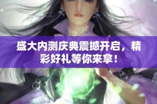 盛大内测庆典震撼开启，精彩好礼等你来拿！