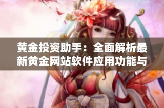黄金投资助手：全面解析最新黄金网站软件应用功能与优势
