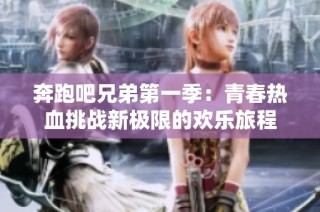 奔跑吧兄弟第一季：青春热血挑战新极限的欢乐旅程