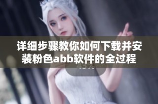 详细步骤教你如何下载并安装粉色abb软件的全过程