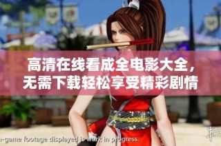 高清在线看成全电影大全，无需下载轻松享受精彩剧情
