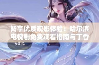畅享优质观影体验：哈尔滨电视剧免费观看指南与丁香花影院推荐