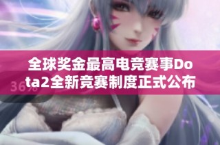 全球奖金最高电竞赛事Dota2全新竞赛制度正式公布与解析
