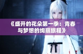 《盛开的花朵第一季：青春与梦想的绚丽旅程》