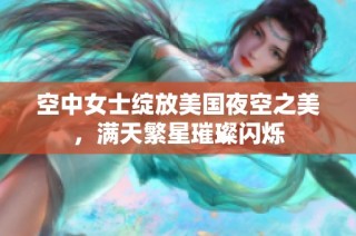 空中女士绽放美国夜空之美，满天繁星璀璨闪烁