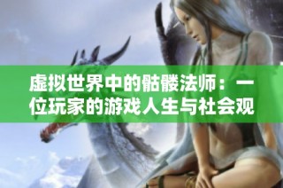 虚拟世界中的骷髅法师：一位玩家的游戏人生与社会观察