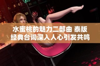 水蜜桃的魅力二部曲 泰版经典台词深入人心引发共鸣