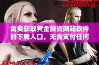 免费获取黄金投资网站软件的下载入口，无需支付任何费用