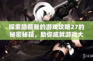 探索隐藏我的游戏攻略27的秘密秘籍，助你成就游戏大师之路