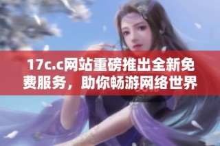 17c.c网站重磅推出全新免费服务，助你畅游网络世界