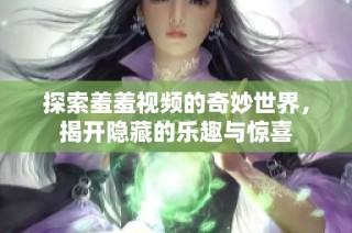 探索羞羞视频的奇妙世界，揭开隐藏的乐趣与惊喜