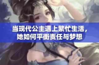 当现代公主遇上繁忙生活，她如何平衡责任与梦想