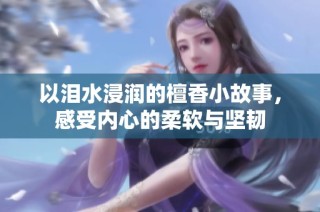 以泪水浸润的檀香小故事，感受内心的柔软与坚韧