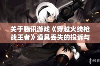 关于腾讯游戏《穿越火线枪战王者》道具丢失的投诉与建议