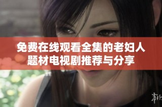 免费在线观看全集的老妇人题材电视剧推荐与分享