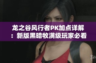 龙之谷风行者PK加点详解：新版黑暗牧满级玩家必看攻略