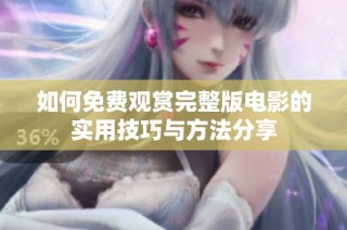 如何免费观赏完整版电影的实用技巧与方法分享