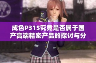 成色P31S究竟是否属于国产高端精密产品的探讨与分析