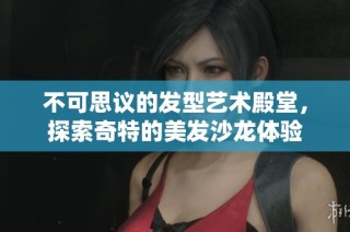 不可思议的发型艺术殿堂，探索奇特的美发沙龙体验