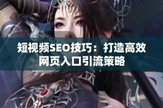 短视频SEO技巧：打造高效网页入口引流策略