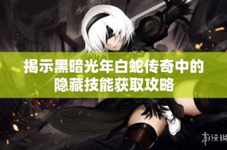 揭示黑暗光年白蛇传奇中的隐藏技能获取攻略