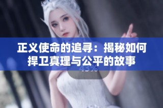 正义使命的追寻：揭秘如何捍卫真理与公平的故事