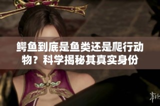 鳄鱼到底是鱼类还是爬行动物？科学揭秘其真实身份