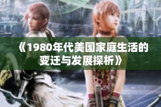 《1980年代美国家庭生活的变迁与发展探析》