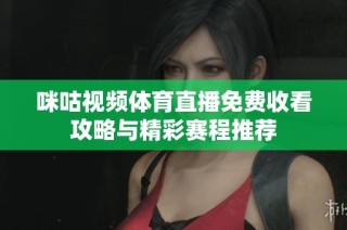 咪咕视频体育直播免费收看攻略与精彩赛程推荐