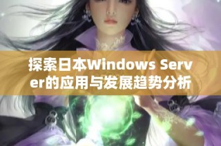 探索日本Windows Server的应用与发展趋势分析