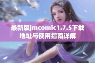 最新版jmcomic1.7.5下载地址与使用指南详解