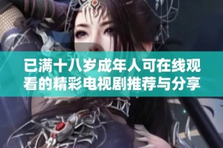 已满十八岁成年人可在线观看的精彩电视剧推荐与分享
