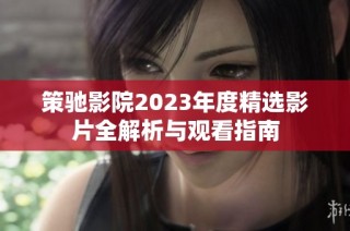 策驰影院2023年度精选影片全解析与观看指南