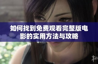 如何找到免费观看完整版电影的实用方法与攻略