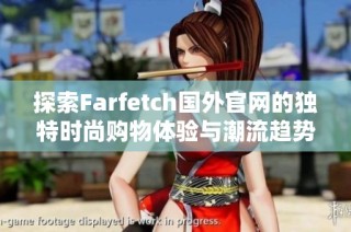 探索Farfetch国外官网的独特时尚购物体验与潮流趋势