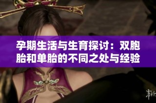 孕期生活与生育探讨：双胞胎和单胎的不同之处与经验分享