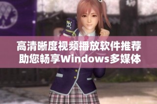 高清晰度视频播放软件推荐 助您畅享Windows多媒体体验
