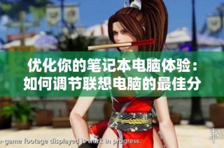 优化你的笔记本电脑体验：如何调节联想电脑的最佳分辨率设置方法
