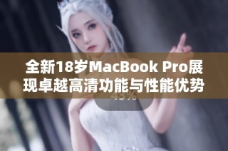 全新18岁MacBook Pro展现卓越高清功能与性能优势