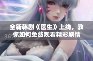 全新韩剧《医生》上线，教你如何免费观看精彩剧情