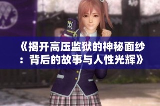 《揭开高压监狱的神秘面纱：背后的故事与人性光辉》
