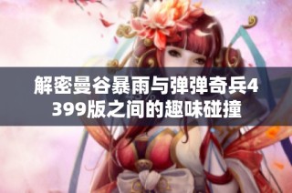 解密曼谷暴雨与弹弹奇兵4399版之间的趣味碰撞