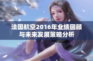 法国航空2016年业绩回顾与未来发展策略分析