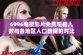 6996电视影片免费观看人数与各地区人口数据的对比分析