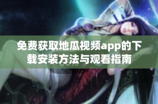 免费获取地瓜视频app的下载安装方法与观看指南