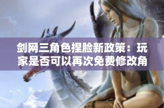剑网三角色捏脸新政策：玩家是否可以再次免费修改角色面貌