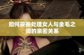 如何妥善处理女人与金毛之间的亲密关系