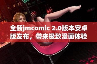 全新jmcomic 2.0版本安卓版发布，带来极致漫画体验